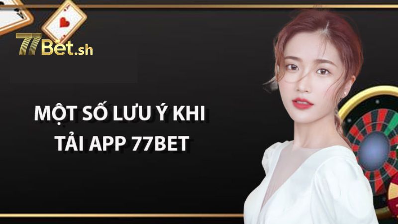 Lưu ý bạn cần quan tâm khi tải app 77Bet